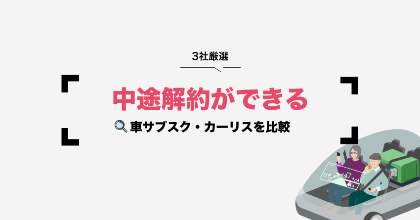 【3社厳選】中途解約ができる車サブスクで比較 | メリット・デメリットも解説