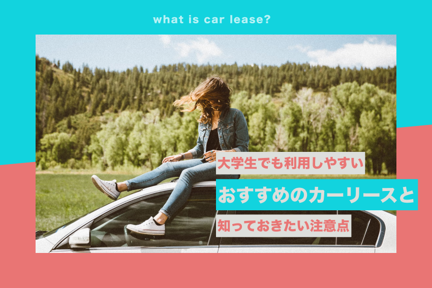 大学生でも利用しやすいおすすめのカーリースと知っておきたい注意点