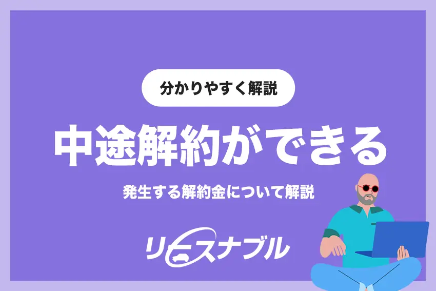 リースナブルは中途解約ができるのか | 解約金について解説