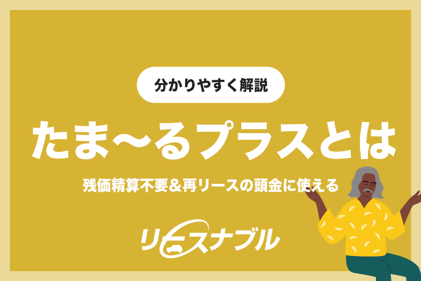 リースナブルのたま〜るプラスはお得？ | 残価精算不要＆再リースの頭金に使える